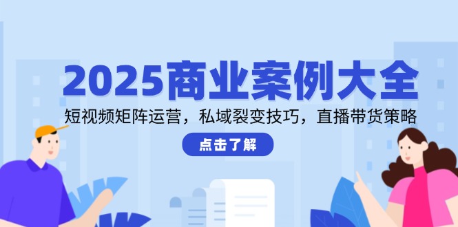 （14916期）2025商业案例大全，短视频矩阵运营，私域裂变技巧，直播带货策略网创吧-网创项目资源站-副业项目-创业项目-搞钱项目网创吧