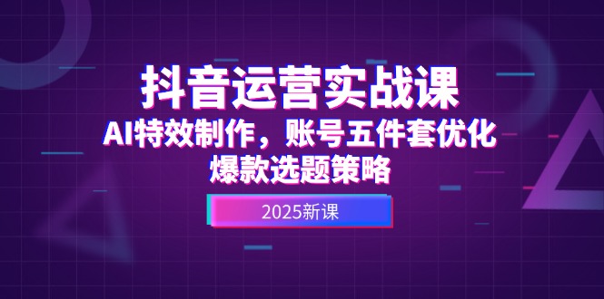 （14918期）抖音运营实战课，AI特效制作，账号五件套优化，爆款选题策略网创吧-网创项目资源站-副业项目-创业项目-搞钱项目网创吧