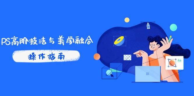 （14736期）PS高阶技法与美学融合：商业光效/调色逻辑拆解，抖音IP运营+AI修图实战网创吧-网创项目资源站-副业项目-创业项目-搞钱项目网创吧