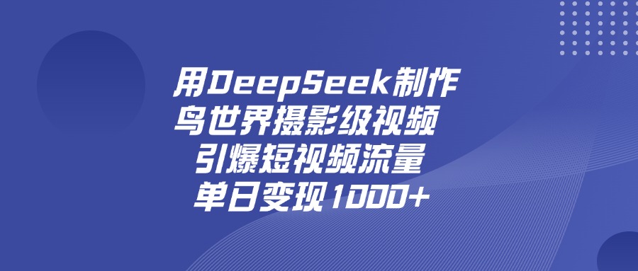 用DeepSeek制作鸟世界摄影级视频，引爆短视频流量，单日变现1000+网创吧-网创项目资源站-副业项目-创业项目-搞钱项目网创吧