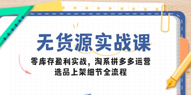 （14831期）无货源实战课：零库存盈利实战，淘系拼多多运营，选品上架细节全流程网创吧-网创项目资源站-副业项目-创业项目-搞钱项目网创吧