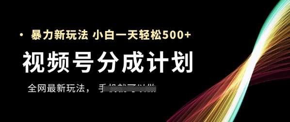 视频号分成计划，全网最暴力玩法，新手一天也能轻松5张+网创吧-网创项目资源站-副业项目-创业项目-搞钱项目网创吧