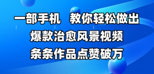一部手机，教你轻松做出爆款治愈风景视频，条条作品点赞破W网创吧-网创项目资源站-副业项目-创业项目-搞钱项目网创吧