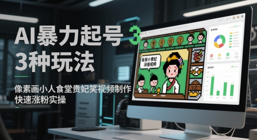 AI暴力起号3种玩法，像素画小人食堂贵妃搞笑视频制作，快速涨粉实操网创吧-网创项目资源站-副业项目-创业项目-搞钱项目网创吧