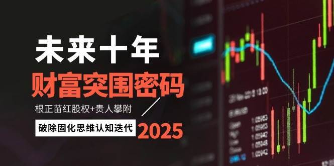 未来十年财富突围密码：根正苗红股权+贵人攀附，破除固化思维认知迭代网创吧-网创项目资源站-副业项目-创业项目-搞钱项目网创吧