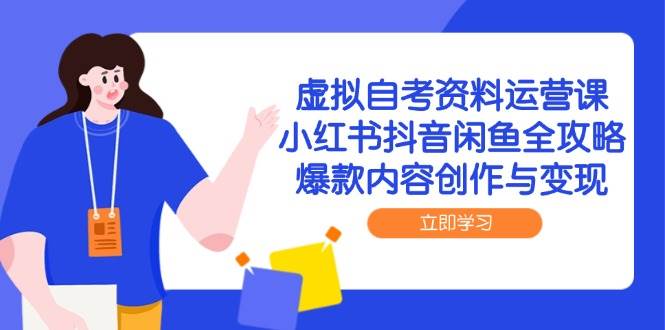 虚拟自考资料运营课，小红书抖音闲鱼全攻略，爆款内容创作与变现网创吧-网创项目资源站-副业项目-创业项目-搞钱项目网创吧