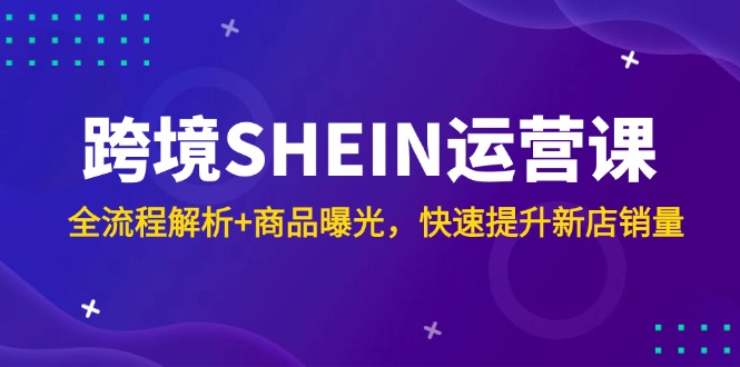 （14832期）跨境SHEIN运营课，全流程解析+商品曝光，快速提升新店销量网创吧-网创项目资源站-副业项目-创业项目-搞钱项目网创吧