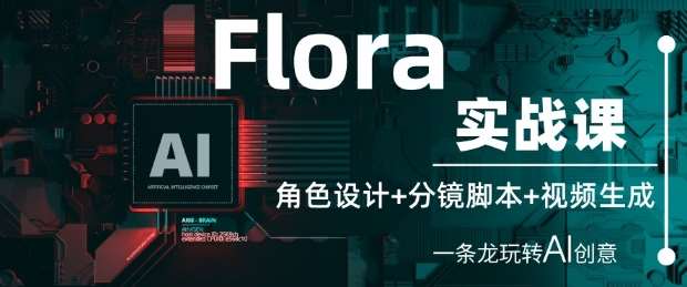 Flora实战课：角色设计+分镜脚本+视频生成，一条龙玩转AI创意网创吧-网创项目资源站-副业项目-创业项目-搞钱项目网创吧
