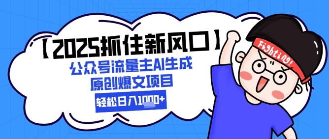 【2025抓住新风口】公众号流量主AI生成原创爆文项目，新手小白轻松日入1k+网创吧-网创项目资源站-副业项目-创业项目-搞钱项目网创吧