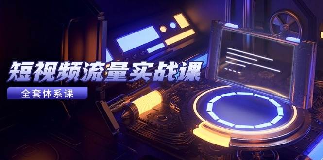 短视频流量实战课,从平台选择到内容变现,爆款公式与投放技巧网创吧-网创项目资源站-副业项目-创业项目-搞钱项目网创吧