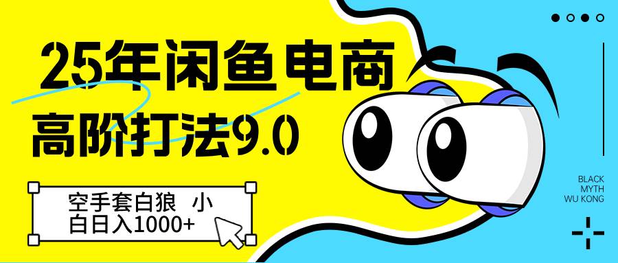 25年闲鱼电商高阶打法9.0 空手套白狼 新手轻松日入1000＋网创吧-网创项目资源站-副业项目-创业项目-搞钱项目网创吧