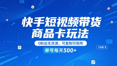 快手短视频带货商品卡玩法，不直播不发视频，0粉丝无货源，可复制可矩阵，单号每天1-5张网创吧-网创项目资源站-副业项目-创业项目-搞钱项目网创吧