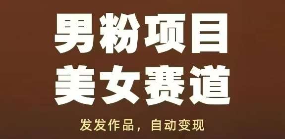 男粉项目美女赛道，发发作品，轻松获流自动变现网创吧-网创项目资源站-副业项目-创业项目-搞钱项目网创吧