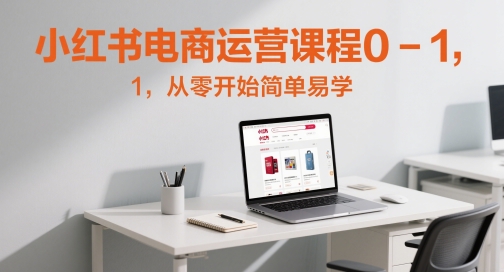 小红书电商运营课程0-1，从零开始简单易学网创吧-网创项目资源站-副业项目-创业项目-搞钱项目网创吧