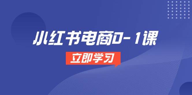 小红书电商0-1课，开店选品全流程，多平台素材处理与爆款笔记制作网创吧-网创项目资源站-副业项目-创业项目-搞钱项目网创吧