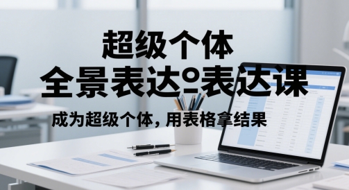 超级个体全景表达课，成为超级个体，用表格拿结果网创吧-网创项目资源站-副业项目-创业项目-搞钱项目网创吧