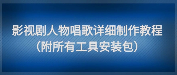 影视剧人物唱歌详细制作教程，点赞量动辄几十W（附所有工具安装包）网创吧-网创项目资源站-副业项目-创业项目-搞钱项目网创吧