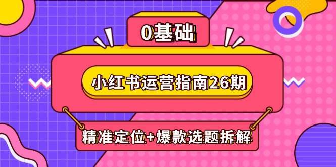 小红书运营指南26期：精准定位+爆款选题拆解,DeepSeek辅助创作与电商变现网创吧-网创项目资源站-副业项目-创业项目-搞钱项目网创吧