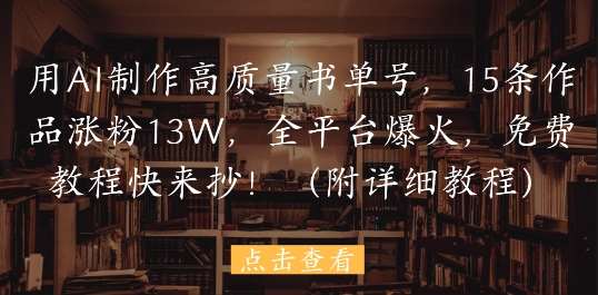 用AI制作高质量书单号，15条作品涨粉13W，全平台爆火，免费教程快来抄(附详细教程)网创吧-网创项目资源站-副业项目-创业项目-搞钱项目网创吧