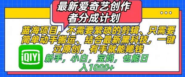最新爱奇艺创作者分成计划，不需要繁琐的剪辑，只需要简单动手搬运，一键过原创，有手就能做网创吧-网创项目资源站-副业项目-创业项目-搞钱项目网创吧