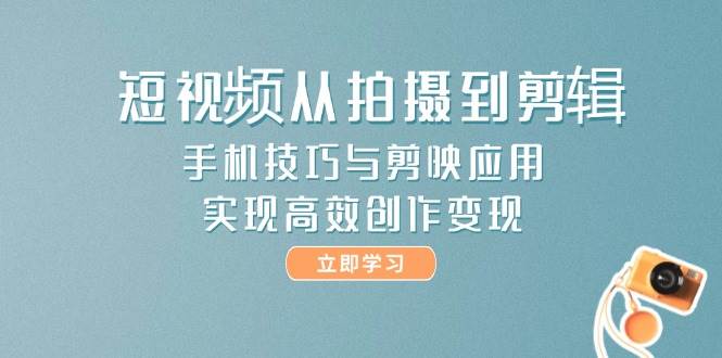 短视频从拍摄到剪辑，手机技巧与剪映应用，实现高效创作变现网创吧-网创项目资源站-副业项目-创业项目-搞钱项目网创吧