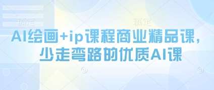 AI绘画+ip课程商业精品课，少走弯路的优质AI课网创吧-网创项目资源站-副业项目-创业项目-搞钱项目网创吧