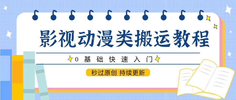 影视动漫类搬运教程，0基础快速入门，秒过原创 持续更新网创吧-网创项目资源站-副业项目-创业项目-搞钱项目网创吧