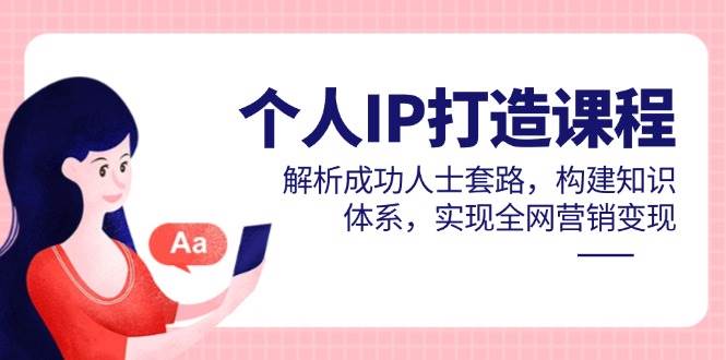 （14777期）个人IP打造课程，解析成功人士套路，构建知识体系，实现全网营销变现网创吧-网创项目资源站-副业项目-创业项目-搞钱项目网创吧