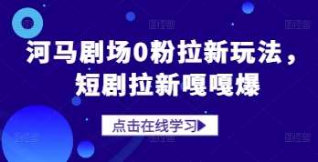 河马剧场0粉拉新玩法，短剧拉新嘎嘎爆网创吧-网创项目资源站-副业项目-创业项目-搞钱项目网创吧