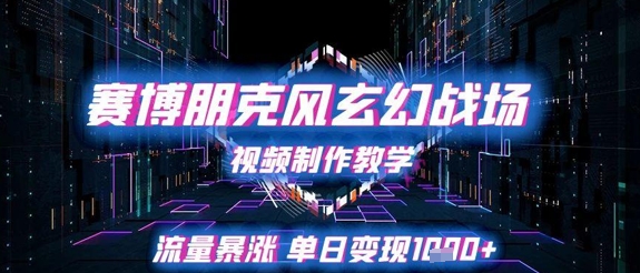 赛博朋克风玄幻战场视频制作教学，流量暴涨单日变现1k+网创吧-网创项目资源站-副业项目-创业项目-搞钱项目网创吧