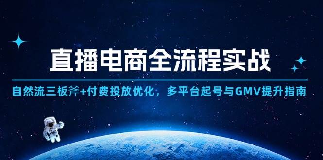 （14693期）直播电商全流程实战：自然流三板斧+付费投放优化,多平台起号与GMV提升指南网创吧-网创项目资源站-副业项目-创业项目-搞钱项目网创吧