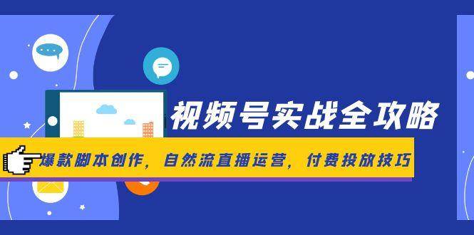 视频号实战全攻略，爆款脚本创作，自然流直播运营，付费投放技巧网创吧-网创项目资源站-副业项目-创业项目-搞钱项目网创吧