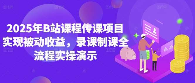 2025年B站课程传课项目实现被动收益，录课制课全流程实操演示网创吧-网创项目资源站-副业项目-创业项目-搞钱项目网创吧