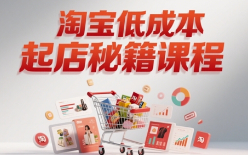 淘宝低成本起店系统课，助你快速起店，实现弯道超车网创吧-网创项目资源站-副业项目-创业项目-搞钱项目网创吧