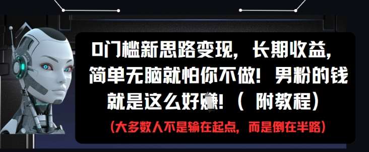0门槛新思路变现，长期收益，简单无脑就怕你不做，男粉的钱就是这么好挣(附教程)网创吧-网创项目资源站-副业项目-创业项目-搞钱项目网创吧