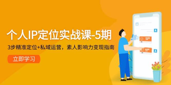 个人IP定位实战课-5期，3步精准定位+私域运营，素人影响力变现指南网创吧-网创项目资源站-副业项目-创业项目-搞钱项目网创吧