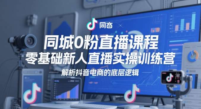 同城0粉直播课程，零基础新人直播实操训练营，解析抖音电商的底层逻辑网创吧-网创项目资源站-副业项目-创业项目-搞钱项目网创吧