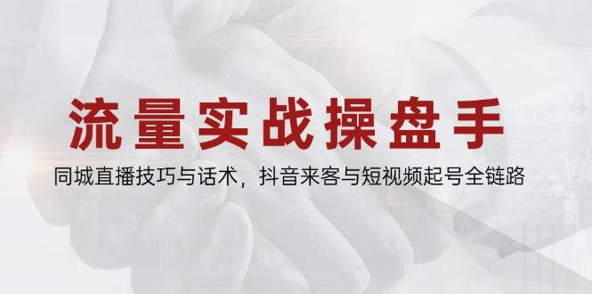 （14801期）流量实战操盘手，同城直播技巧与话术，抖音来客与短视频起号全链路网创吧-网创项目资源站-副业项目-创业项目-搞钱项目网创吧