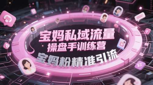 宝妈私域流量操盘手训练营，宝妈粉精准引流网创吧-网创项目资源站-副业项目-创业项目-搞钱项目网创吧