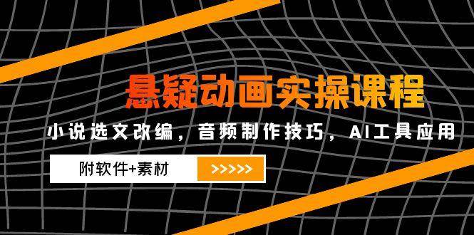 悬疑动画实操课程，小说选文改编，音频制作技巧，AI工具应用（附软件+素材）网创吧-网创项目资源站-副业项目-创业项目-搞钱项目网创吧