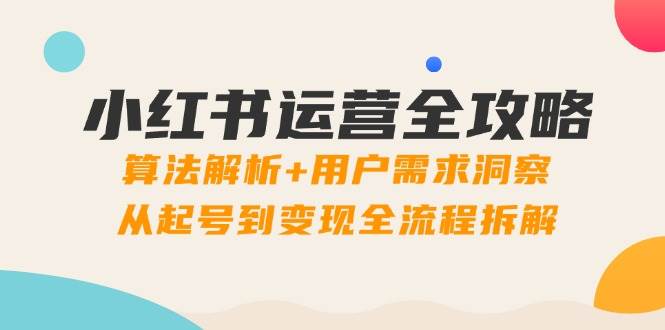 （14725期）小红书运营全攻略：算法解析+用户需求洞察，从起号到变现全流程拆解网创吧-网创项目资源站-副业项目-创业项目-搞钱项目网创吧