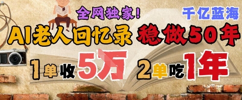 AI帮老人写回忆录，可以稳做50年的蓝海赛道，一单收2-3W，2单吃一年，长久可持续网创吧-网创项目资源站-副业项目-创业项目-搞钱项目网创吧