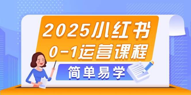 2025小红书0-1运营课程，选品、素材、笔记制作与发布技巧网创吧-网创项目资源站-副业项目-创业项目-搞钱项目网创吧