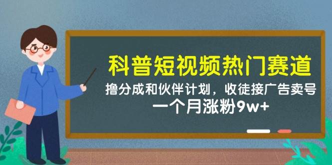 （14768期）科普短视频热门赛道：撸分成和伙伴计划，收徒接广告卖号，一个月涨粉9w+网创吧-网创项目资源站-副业项目-创业项目-搞钱项目网创吧