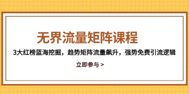（14763期）无界流量矩阵课程，3大红榜蓝海挖掘，趋势矩阵流量飙升，强势免费引流逻辑网创吧-网创项目资源站-副业项目-创业项目-搞钱项目网创吧