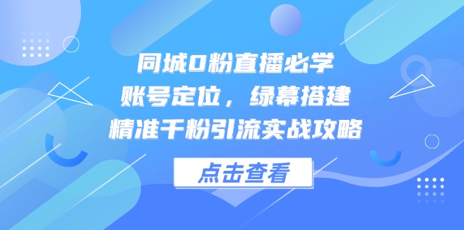 （14827期）同城0粉直播必学，账号定位，绿幕搭建，精准千粉引流实战攻略网创吧-网创项目资源站-副业项目-创业项目-搞钱项目网创吧