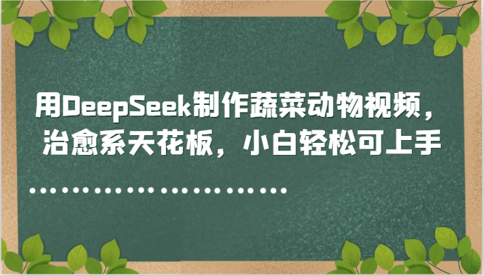 用DeepSeek制作蔬菜动物视频，治愈系天花板，小白轻松可上手网创吧-网创项目资源站-副业项目-创业项目-搞钱项目网创吧