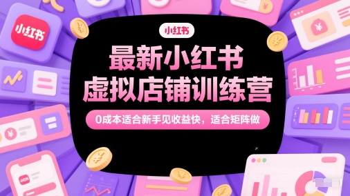 最新小红书虚拟店铺训练营，0成本适合新手见收益快，适合矩阵做网创吧-网创项目资源站-副业项目-创业项目-搞钱项目网创吧