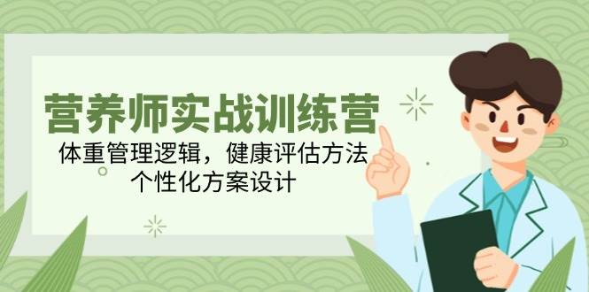 营养师实战训练营，体重管理逻辑，健康评估方法，个性化方案设计网创吧-网创项目资源站-副业项目-创业项目-搞钱项目网创吧