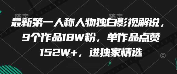 最新第一人称人物独白影视解说，9个作品18W粉，单作品点赞152W+，进独家精选网创吧-网创项目资源站-副业项目-创业项目-搞钱项目网创吧